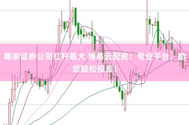 哪家证券公司杠杆最大 博易云配资：专业平台，助您轻松投资！