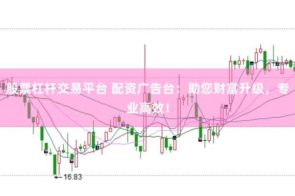 股票杠杆交易平台 配资广告台：助您财富升级，专业高效！