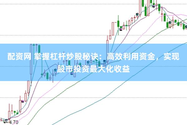 配资网 掌握杠杆炒股秘诀：高效利用资金，实现股市投资最大化收益