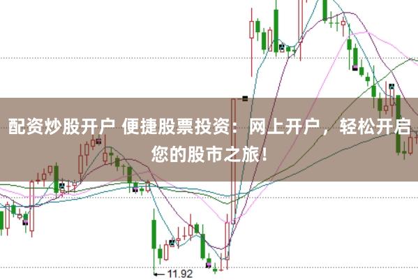 配资炒股开户 便捷股票投资：网上开户，轻松开启您的股市之旅！
