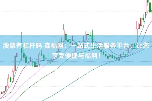 股票有杠杆吗 鑫福网：一站式生活服务平台，让您享受便捷与福利！