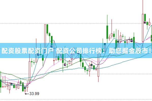 配资股票配资门户 配资公司排行榜：助您掘金股市！