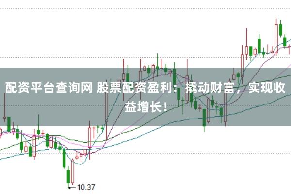 配资平台查询网 股票配资盈利：撬动财富，实现收益增长！