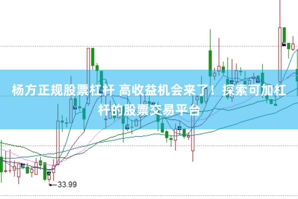 杨方正规股票杠杆 高收益机会来了！探索可加杠杆的股票交易平台