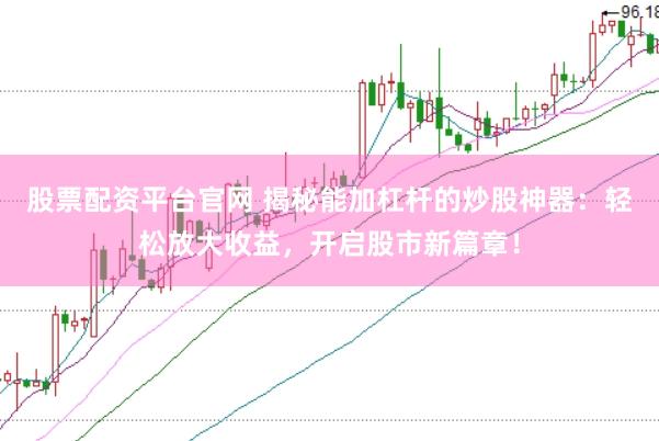 股票配资平台官网 揭秘能加杠杆的炒股神器：轻松放大收益，开启股市新篇章！