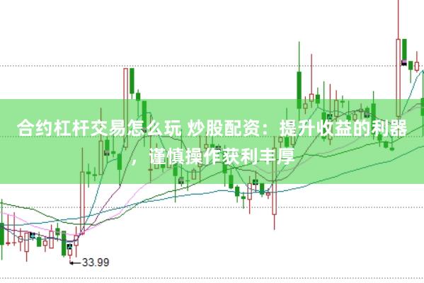 合约杠杆交易怎么玩 炒股配资：提升收益的利器，谨慎操作获利丰厚
