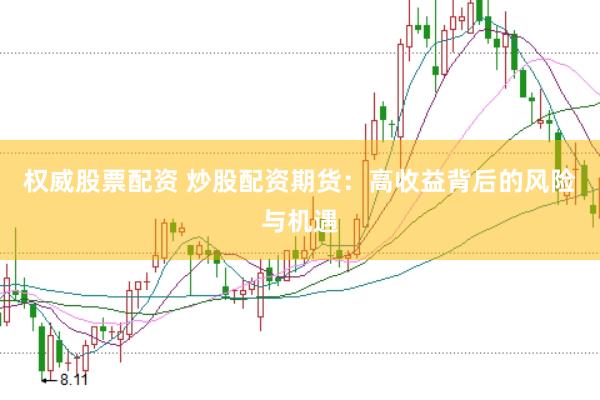 权威股票配资 炒股配资期货：高收益背后的风险与机遇