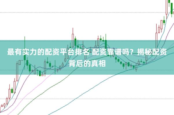 最有实力的配资平台排名 配资靠谱吗？揭秘配资背后的真相