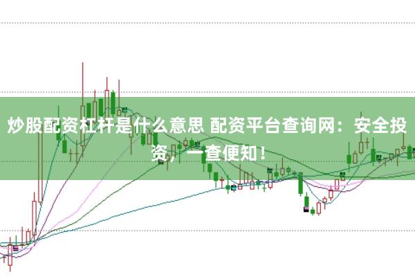 炒股配资杠杆是什么意思 配资平台查询网：安全投资，一查便知！
