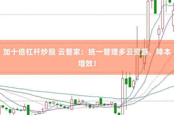 加十倍杠杆炒股 云管家：统一管理多云资源，降本增效！