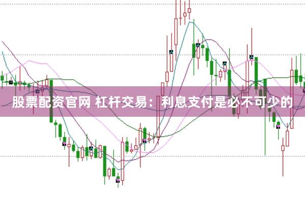 股票配资官网 杠杆交易：利息支付是必不可少的