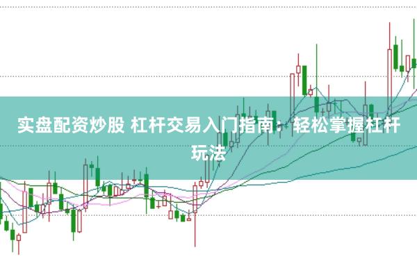 实盘配资炒股 杠杆交易入门指南：轻松掌握杠杆玩法