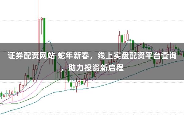 证券配资网站 蛇年新春，线上实盘配资平台查询，助力投资新启程