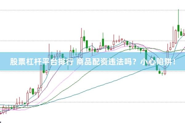 股票杠杆平台排行 商品配资违法吗？小心陷阱！