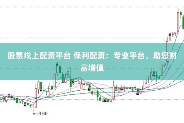 股票线上配资平台 保利配资：专业平台，助您财富增值