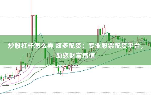 炒股杠杆怎么弄 炫多配资：专业股票配资平台，助您财富增值