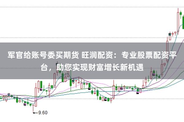 军官给账号委买期货 旺润配资：专业股票配资平台，助您实现财富增长新机遇