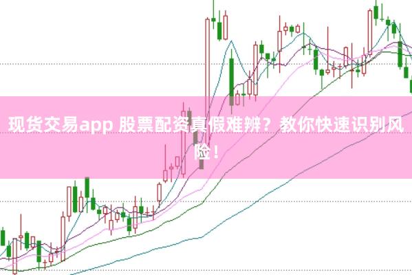 现货交易app 股票配资真假难辨？教你快速识别风险！