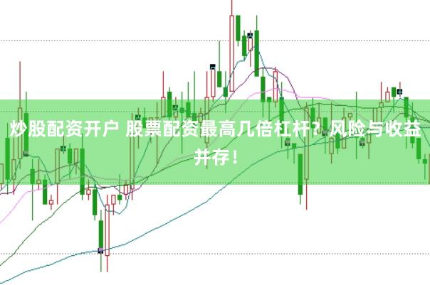 炒股配资开户 股票配资最高几倍杠杆？风险与收益并存！