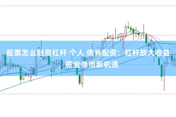 股票怎么融资杠杆 个人 债券配资：杠杆放大收益，掘金债市新机遇