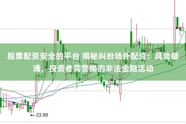 股票配资安全的平台 揭秘纠纷场外配资：风险暗涌，投资者需警惕的非法金融活动
