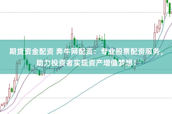 期货资金配资 奔牛网配资：专业股票配资服务，助力投资者实现资产增值梦想！