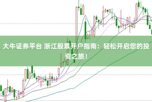 大牛证券平台 浙江股票开户指南：轻松开启您的投资之旅！