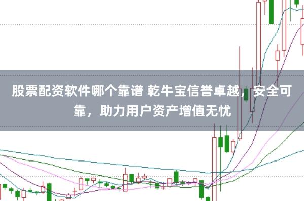 股票配资软件哪个靠谱 乾牛宝信誉卓越，安全可靠，助力用户资产增值无忧