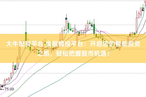 大牛配资平台 金股微投平台：开启您的智能投资之旅，轻松把握股市机遇！