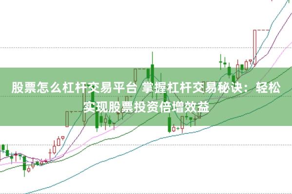 股票怎么杠杆交易平台 掌握杠杆交易秘诀：轻松实现股票投资倍增效益