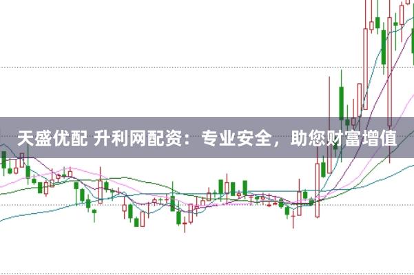 天盛优配 升利网配资：专业安全，助您财富增值