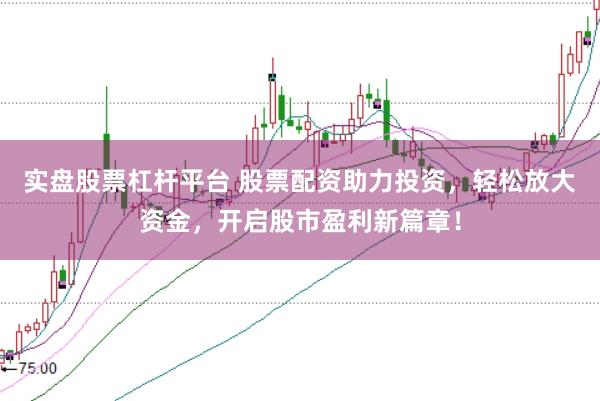 实盘股票杠杆平台 股票配资助力投资，轻松放大资金，开启股市盈利新篇章！