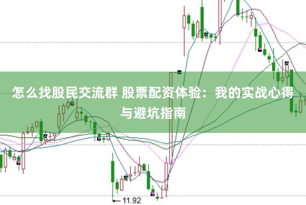 怎么找股民交流群 股票配资体验：我的实战心得与避坑指南