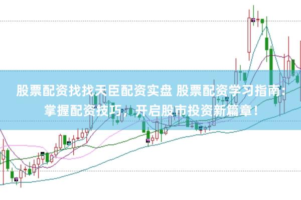 股票配资找找天臣配资实盘 股票配资学习指南：掌握配资技巧，开启股市投资新篇章！