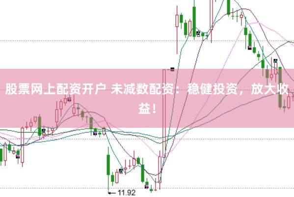 股票网上配资开户 未减数配资：稳健投资，放大收益！