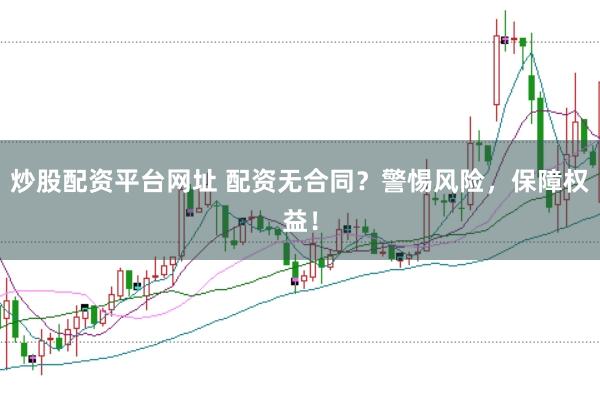 炒股配资平台网址 配资无合同？警惕风险，保障权益！