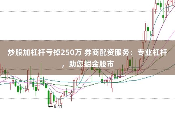 炒股加杠杆亏掉250万 券商配资服务：专业杠杆，助您掘金股市
