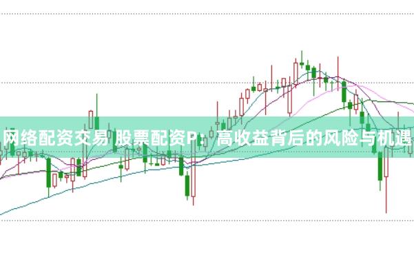 网络配资交易 股票配资P：高收益背后的风险与机遇