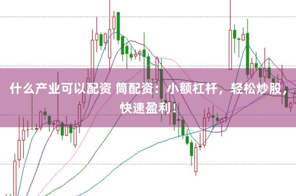 什么产业可以配资 筒配资：小额杠杆，轻松炒股，快速盈利！