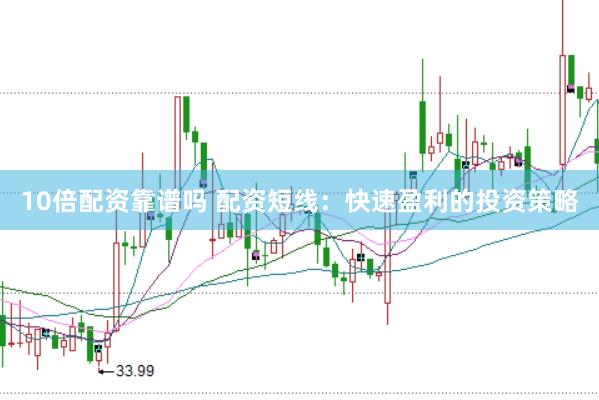 10倍配资靠谱吗 配资短线：快速盈利的投资策略