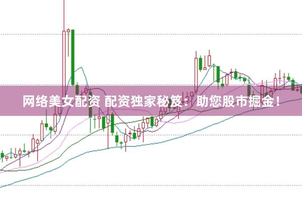 网络美女配资 配资独家秘笈：助您股市掘金！