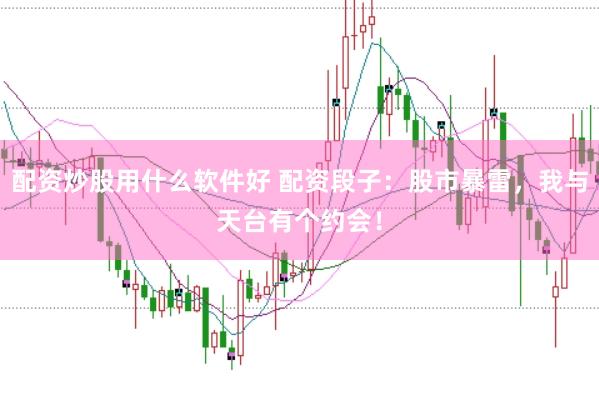 配资炒股用什么软件好 配资段子：股市暴雷，我与天台有个约会！