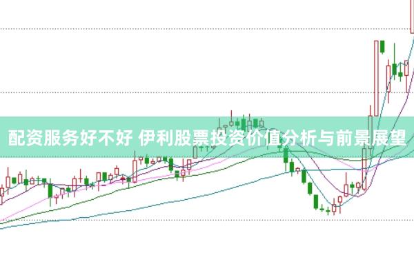 配资服务好不好 伊利股票投资价值分析与前景展望