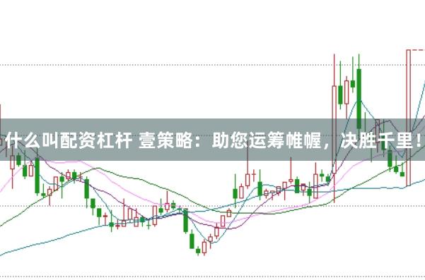 什么叫配资杠杆 壹策略：助您运筹帷幄，决胜千里！