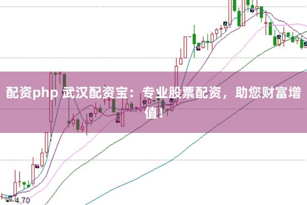 配资php 武汉配资宝：专业股票配资，助您财富增值！