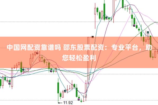 中国网配资靠谱吗 邵东股票配资：专业平台，助您轻松盈利