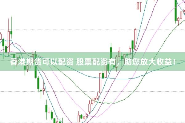 香港期货可以配资 股票配资有，助您放大收益！