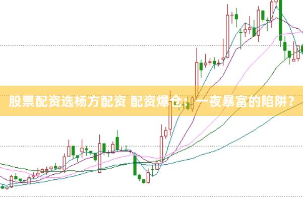 股票配资选杨方配资 配资爆仓：一夜暴富的陷阱？