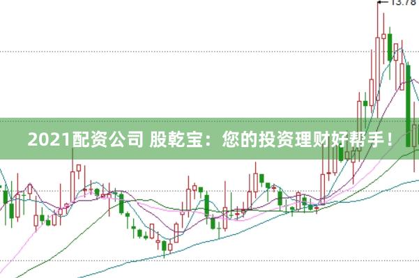 2021配资公司 股乾宝：您的投资理财好帮手！