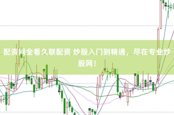 配资网全看久联配资 炒股入门到精通，尽在专业炒股网！